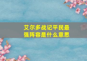 艾尔多战记平民最强阵容是什么意思