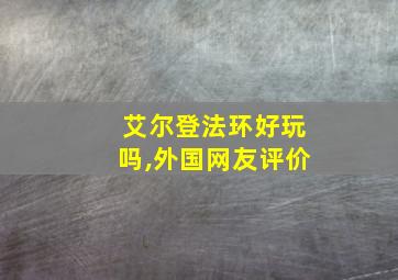 艾尔登法环好玩吗,外国网友评价