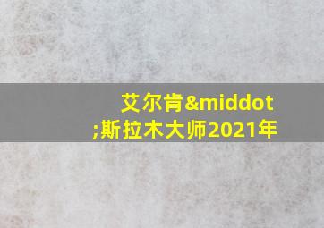 艾尔肯·斯拉木大师2021年