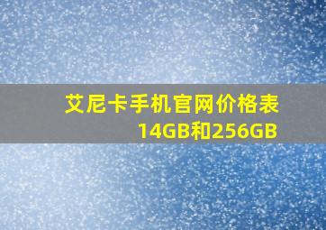 艾尼卡手机官网价格表14GB和256GB