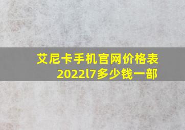 艾尼卡手机官网价格表2022l7多少钱一部