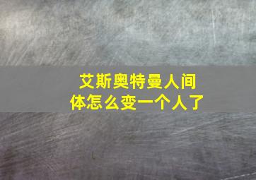 艾斯奥特曼人间体怎么变一个人了