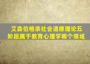 艾森伯格亲社会道德理论五阶段属于教育心理学哪个领域