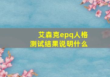 艾森克epq人格测试结果说明什么