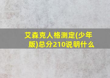 艾森克人格测定(少年版)总分210说明什么