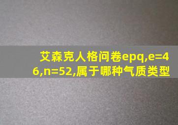 艾森克人格问卷epq,e=46,n=52,属于哪种气质类型