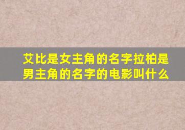 艾比是女主角的名字拉柏是男主角的名字的电影叫什么