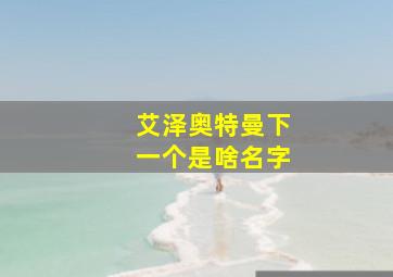 艾泽奥特曼下一个是啥名字