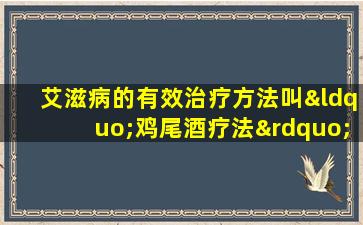 艾滋病的有效治疗方法叫“鸡尾酒疗法”