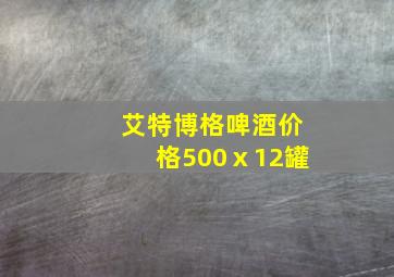 艾特博格啤酒价格500ⅹ12罐