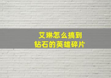 艾琳怎么搞到钻石的英雄碎片