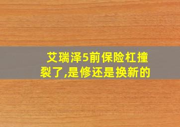 艾瑞泽5前保险杠撞裂了,是修还是换新的