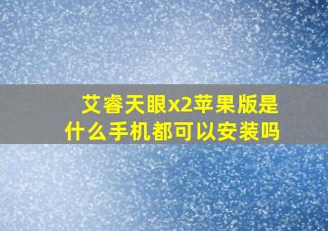 艾睿天眼x2苹果版是什么手机都可以安装吗