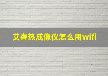 艾睿热成像仪怎么用wifi