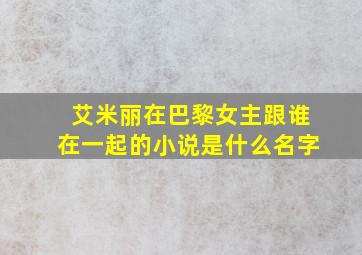 艾米丽在巴黎女主跟谁在一起的小说是什么名字