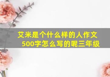 艾米是个什么样的人作文500字怎么写的呢三年级