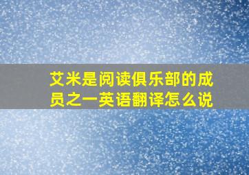 艾米是阅读俱乐部的成员之一英语翻译怎么说