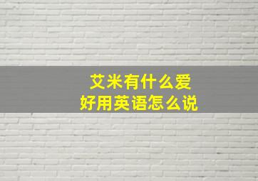 艾米有什么爱好用英语怎么说