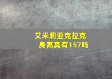 艾米莉亚克拉克身高真有157吗