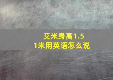 艾米身高1.51米用英语怎么说