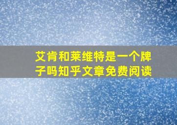 艾肯和莱维特是一个牌子吗知乎文章免费阅读