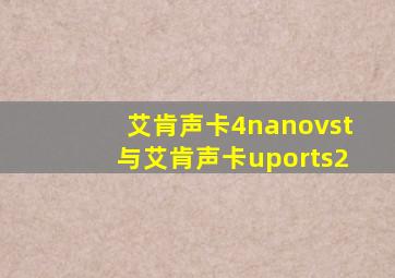 艾肯声卡4nanovst与艾肯声卡uports2