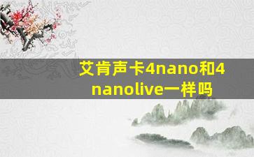 艾肯声卡4nano和4nanolive一样吗