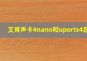 艾肯声卡4nano和uports4区别