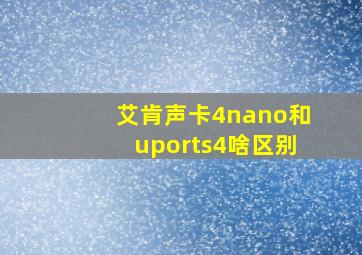 艾肯声卡4nano和uports4啥区别