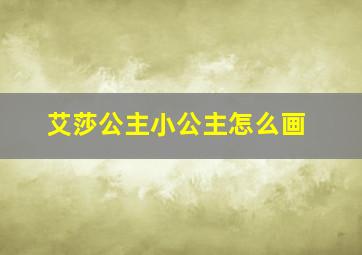 艾莎公主小公主怎么画