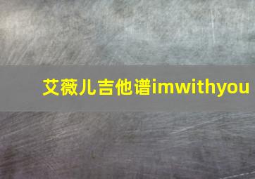 艾薇儿吉他谱imwithyou