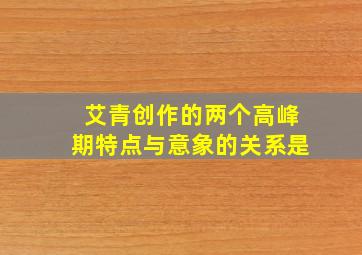 艾青创作的两个高峰期特点与意象的关系是