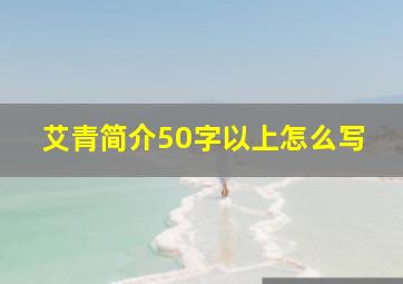 艾青简介50字以上怎么写