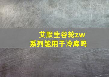 艾默生谷轮zw系列能用于冷库吗