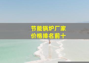 节能锅炉厂家价格排名前十