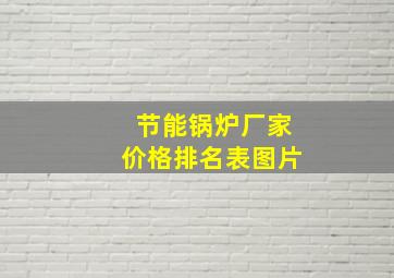 节能锅炉厂家价格排名表图片