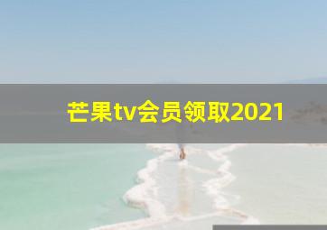 芒果tv会员领取2021