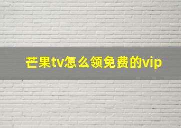 芒果tv怎么领免费的vip