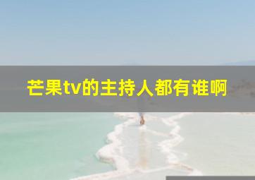 芒果tv的主持人都有谁啊