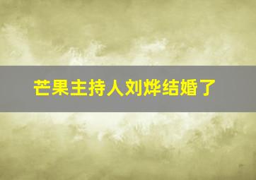 芒果主持人刘烨结婚了