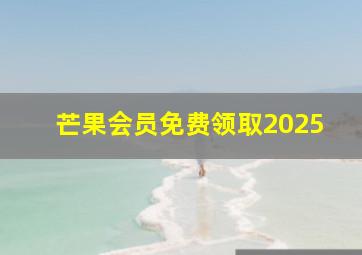 芒果会员免费领取2025