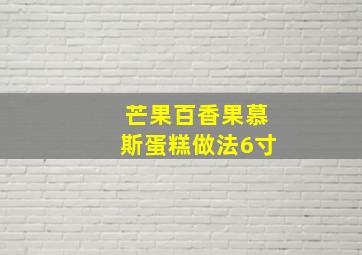 芒果百香果慕斯蛋糕做法6寸