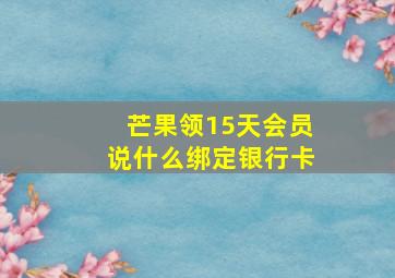 芒果领15天会员说什么绑定银行卡