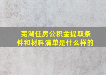 芜湖住房公积金提取条件和材料清单是什么样的