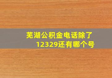 芜湖公积金电话除了12329还有哪个号