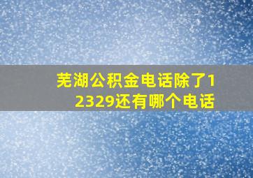 芜湖公积金电话除了12329还有哪个电话