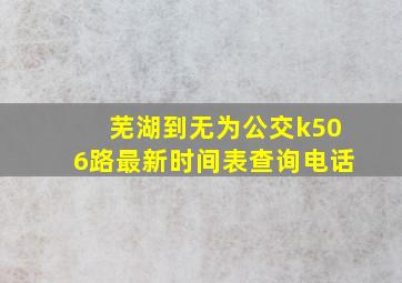 芜湖到无为公交k506路最新时间表查询电话