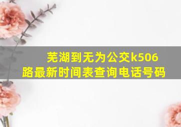 芜湖到无为公交k506路最新时间表查询电话号码