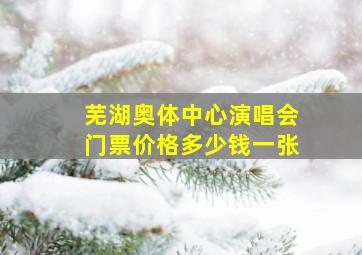 芜湖奥体中心演唱会门票价格多少钱一张