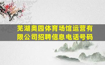 芜湖奥园体育场馆运营有限公司招聘信息电话号码